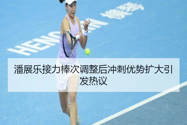潘展乐接力棒次调整后冲刺优势扩大引发热议